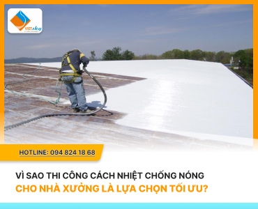 Vì Sao Thi Công Cách Nhiệt Chống Nóng Cho Nhà Xưởng